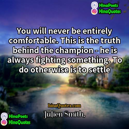 Julien Smith Quotes | You will never be entirely comfortable. This